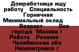 Домработница ищу работу › Специальность ­ Горничная › Минимальный оклад ­ 45 000 › Возраст ­ 45 - Все города, Москва г. Работа » Резюме   . Челябинская обл.,Нязепетровск г.